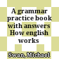 A grammar practice book with answers How english works