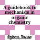 A guidebook to mechanism in organic chemistry