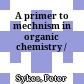 A primer to mechnism in organic chemistry /
