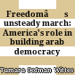 Freedomâ€™s unsteady march: America's role in building arab democracy