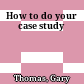 How to do your case study