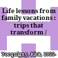 Life lessons from family vacations : trips that transform /