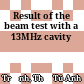Result of the beam test with a 13MHz cavity