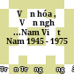 Văn hóa , Văn nghệ ...Nam Việt Nam 1945 - 1975