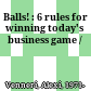 Balls! : 6 rules for winning today's business game /