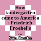 How kindergarten came to America : Friedrich Froebel's radical vision of early childhood education