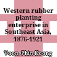 Western rubber planting enterprise in Southeast Asia, 1876-1921