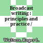 Broadcast writing : principles and practice /