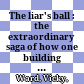 The liar's ball : the extraordinary saga of how one building broke the world's toughest tycoons /