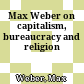 Max Weber on capitalism, bureaucracy and religion