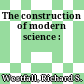 The construction of modern science :