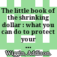 The little book of the shrinking dollar : what you can do to protect your money now /