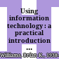 Using information technology : a practical introduction to computers & communications : complete version /