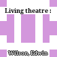 Living theatre :