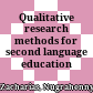 Qualitative research methods for second language education